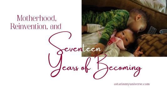 Motherhood, Reinvention, and Seventeen Years of Becoming